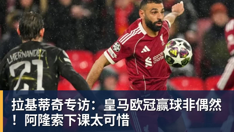 拉基蒂奇专访：皇马欧冠赢球非偶然！阿隆索下课太可惜