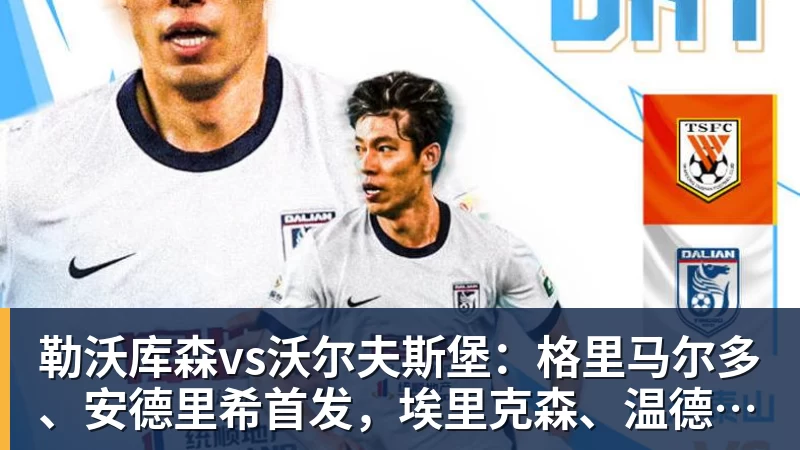 世界杯官网勒沃库森vs沃尔夫斯堡：格里马尔多、安德里希首发，埃里克森、温德出战