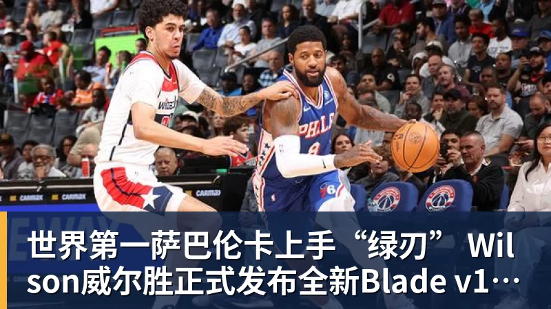 世界第一萨巴伦卡上手“绿刃” Wilson威尔胜正式发布全新Blade v10系列 - 世界杯官方端网站登录入口 - 世界杯(中国)