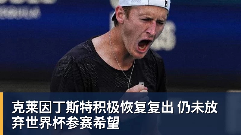 世界杯官网克莱因丁斯特积极恢复复出 仍未放弃世界杯参赛希望