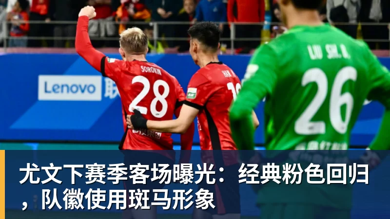 尤文下赛季客场曝光：经典粉色回归，队徽使用斑马形象