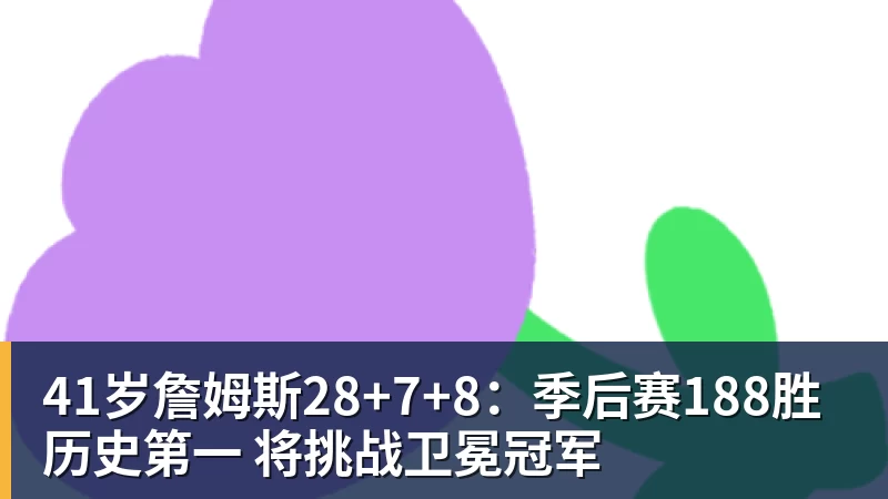 世界杯官网41岁詹姆斯28+7+8：季后赛188胜历史第一 将挑战卫冕冠军