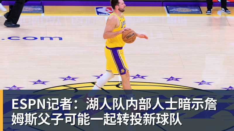 星空体育ESPN记者：湖人队内部人士暗示詹姆斯父子可能一起转投新球队