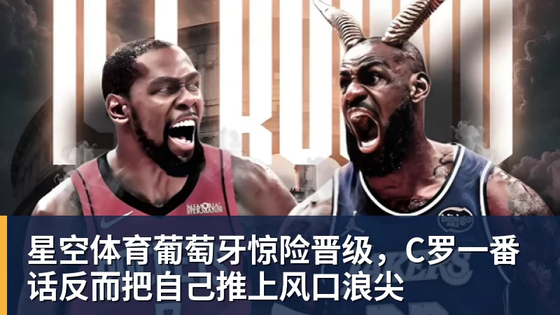 星空体育葡萄牙惊险晋级，C罗一番话反而把自己推上风口浪尖