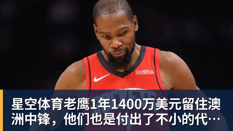 星空体育老鹰1年1400万美元留住澳洲中锋，他们也是付出了不小的代价？