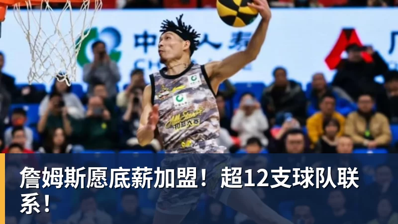 詹姆斯愿底薪加盟！超12支球队联系！
