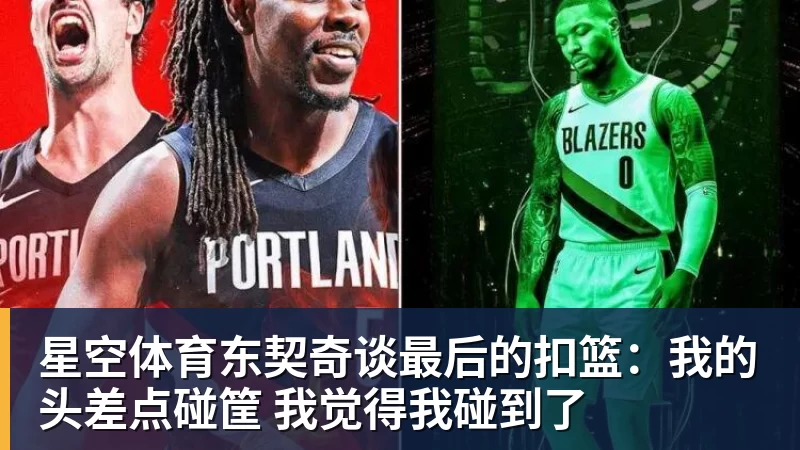 星空体育东契奇谈最后的扣篮：我的头差点碰筐 我觉得我碰到了
