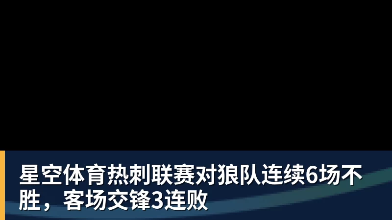 星空体育热刺联赛对狼队连续6场不胜，客场交锋3连败