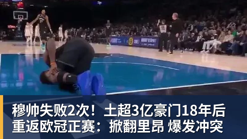 穆帅失败2次！土超3亿豪门18年后重返欧冠正赛：掀翻里昂 爆发冲突