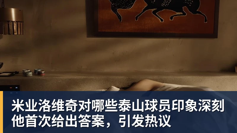 米业洛维奇对哪些泰山球员印象深刻他首次给出答案，引发热议