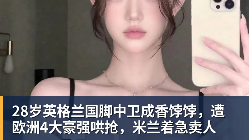 28岁英格兰国脚中卫成香饽饽，遭欧洲4大豪强哄抢，米兰着急卖人