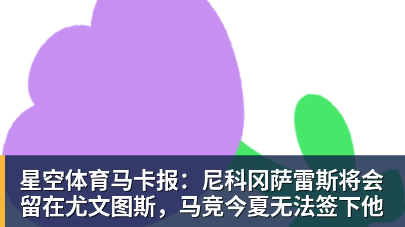 星空体育马卡报：尼科冈萨雷斯将会留在尤文图斯，马竞今夏无法签下他