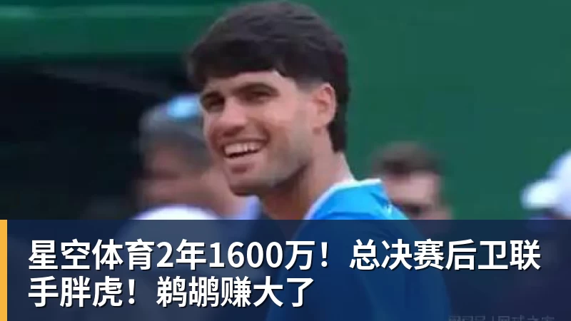 星空体育2年1600万！总决赛后卫联手胖虎！鹈鹕赚大了