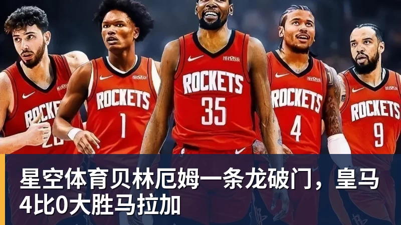 星空体育贝林厄姆一条龙破门，皇马4比0大胜马拉加