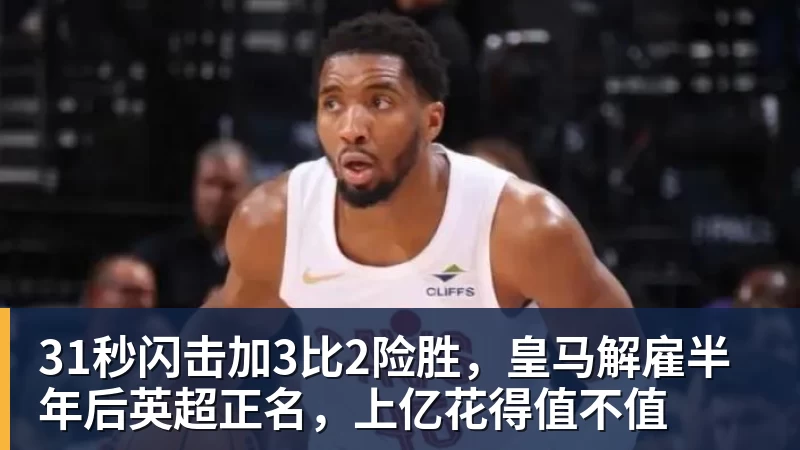 31秒闪击加3比2险胜，皇马解雇半年后英超正名，上亿花得值不值