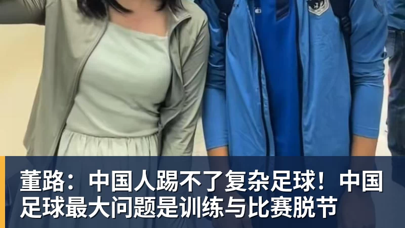 董路：中国人踢不了复杂足球！中国足球最大问题是训练与比赛脱节