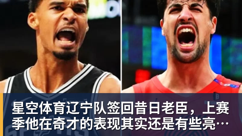 星空体育辽宁队签回昔日老臣，上赛季他在奇才的表现其实还是有些亮点的？