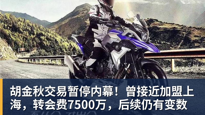胡金秋交易暂停内幕！曾接近加盟上海，转会费7500万，后续仍有变数