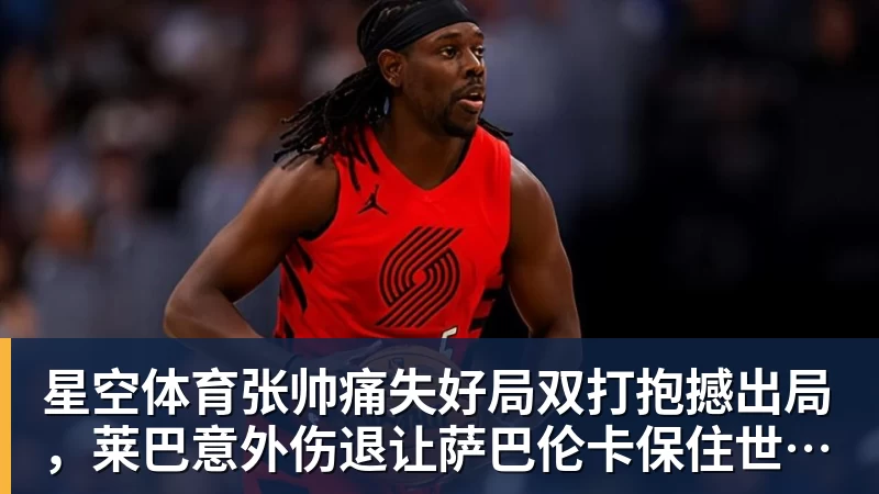 星空体育张帅痛失好局双打抱撼出局，莱巴意外伤退让萨巴伦卡保住世界第一