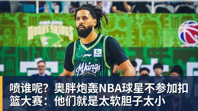 喷谁呢？奥胖炮轰NBA球星不参加扣篮大赛：他们就是太软胆子太小