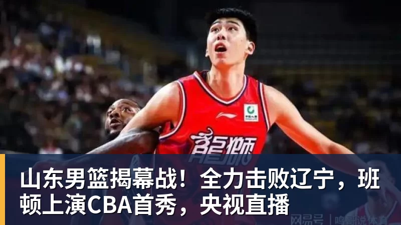 星空体育山东男篮揭幕战！全力击败辽宁，班顿上演CBA首秀，央视直播