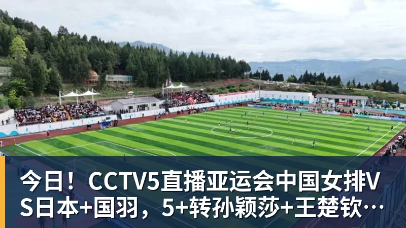 今日！CCTV5直播亚运会中国女排VS日本+国羽，5+转孙颖莎+王楚钦领衔国乒出战