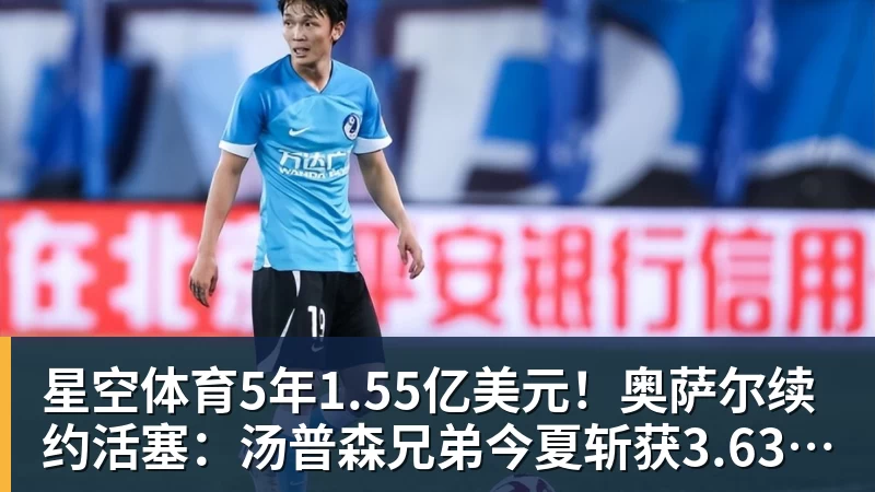 星空体育5年1.55亿美元！奥萨尔续约活塞：汤普森兄弟今夏斩获3.63亿美元