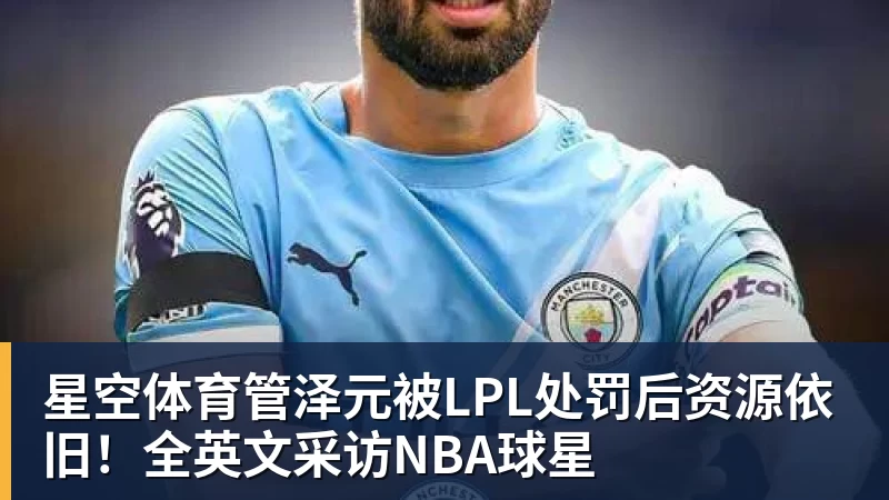 星空体育管泽元被LPL处罚后资源依旧！全英文采访NBA球星
