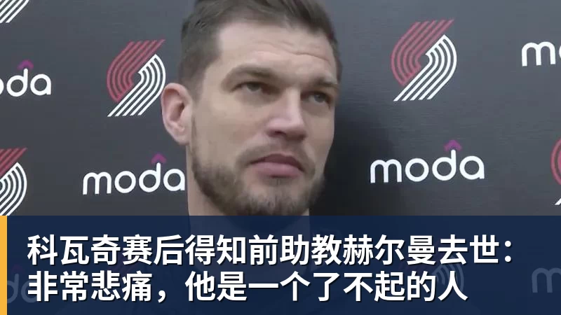 星空体育科瓦奇赛后得知前助教赫尔曼去世：非常悲痛，他是一个了不起的人