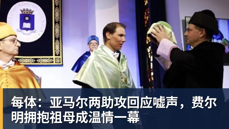 每体：亚马尔两助攻回应嘘声，费尔明拥抱祖母成温情一幕