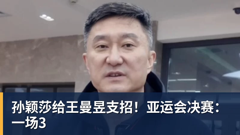 星空体育孙颖莎给王曼昱支招！亚运会决赛：一场3