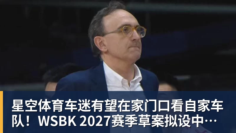 星空体育车迷有望在家门口看自家车队！WSBK 2027赛季草案拟设中国收官站