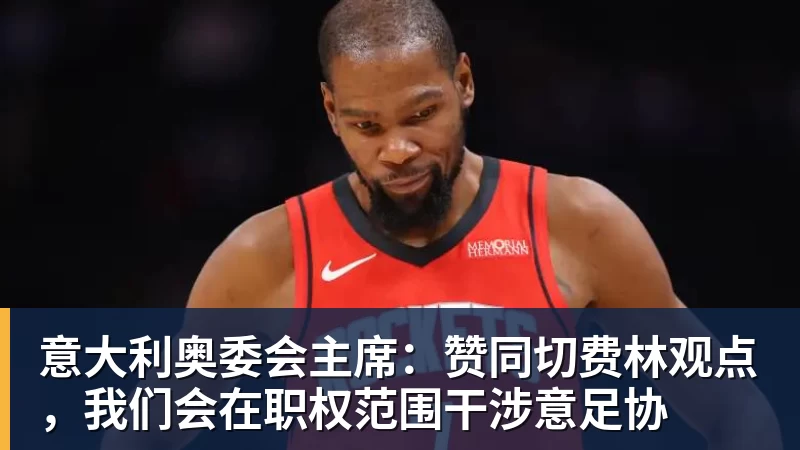 意大利奥委会主席：赞同切费林观点，我们会在职权范围干涉意足协