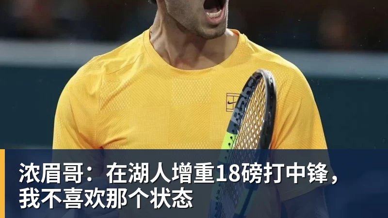 星空体育浓眉哥：在湖人增重18磅打中锋，我不喜欢那个状态