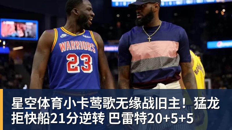 星空体育小卡莺歌无缘战旧主！猛龙拒快船21分逆转 巴雷特20+5+5