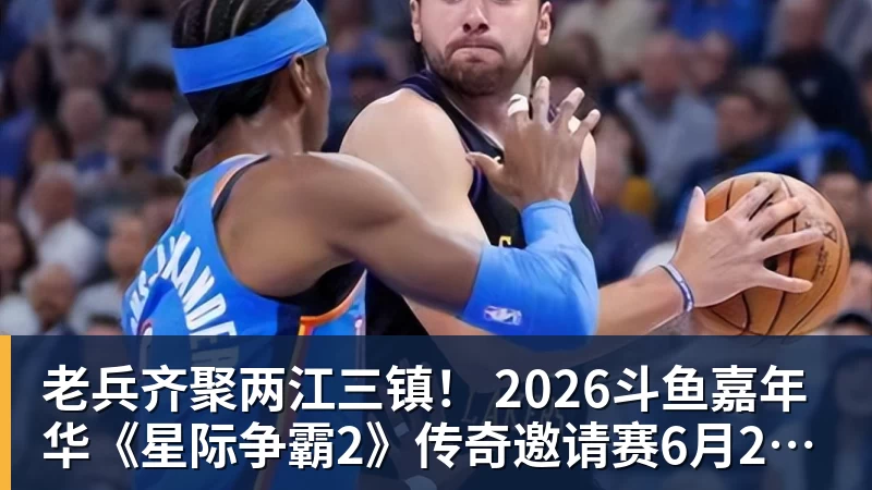 老兵齐聚两江三镇！ 2026斗鱼嘉年华《星际争霸2》传奇邀请赛6月25日燃爆开战