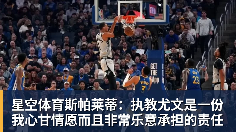 星空体育斯帕莱蒂：执教尤文是一份我心甘情愿而且非常乐意承担的责任