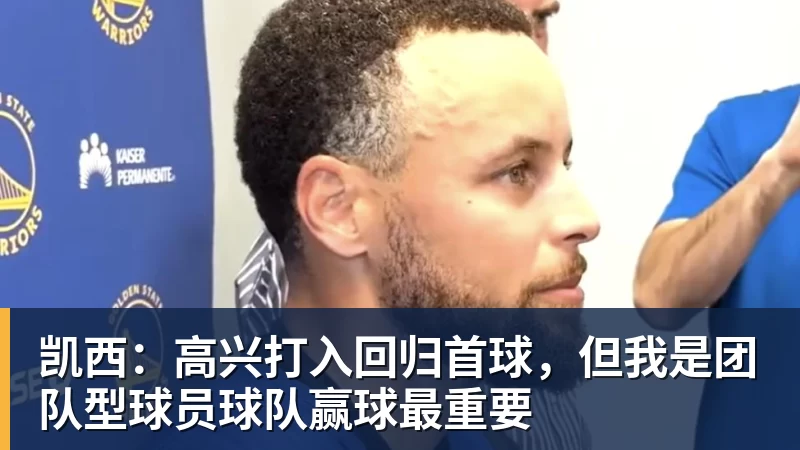 凯西：高兴打入回归首球，但我是团队型球员球队赢球最重要