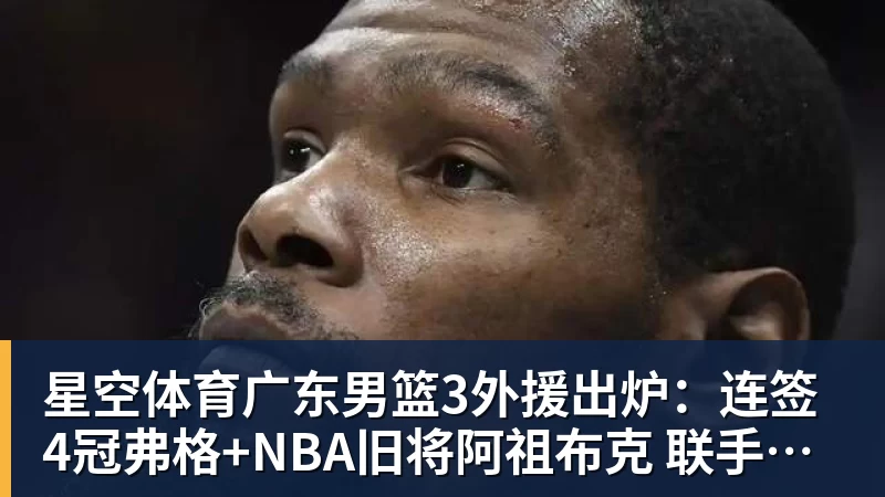 星空体育广东男篮3外援出炉：连签4冠弗格+NBA旧将阿祖布克 联手博日奇